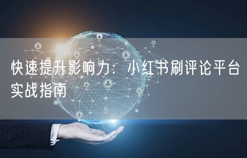 快速提升影响力：小红书刷评论平台实战指南