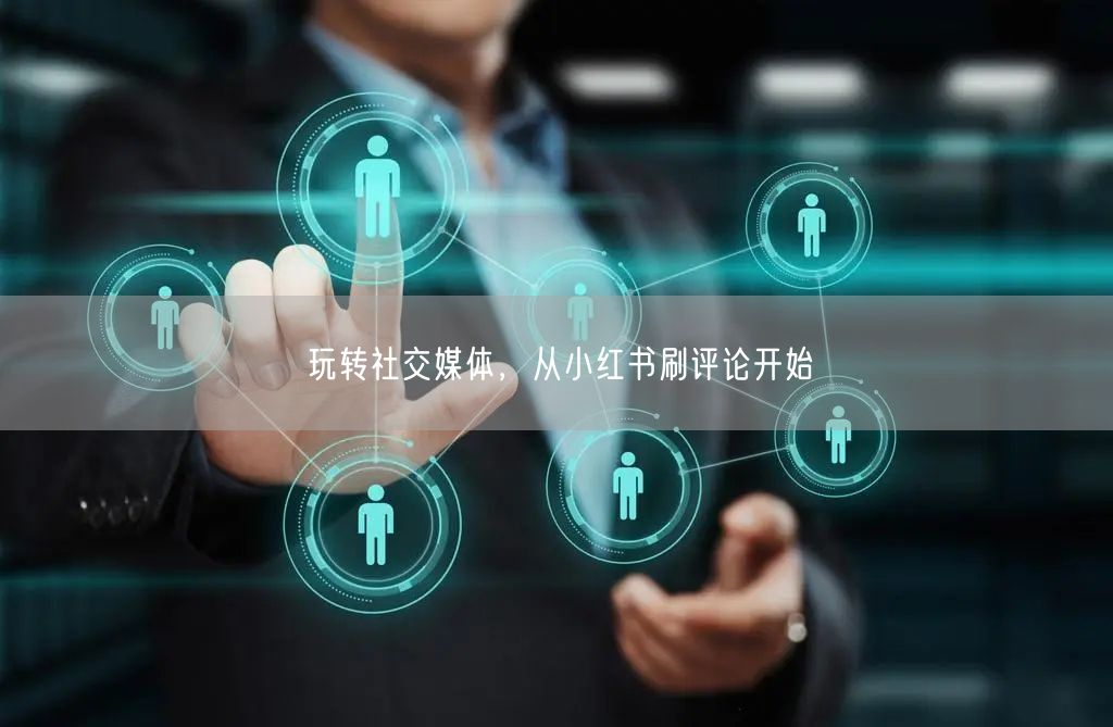 玩转社交媒体，从小红书刷评论开始