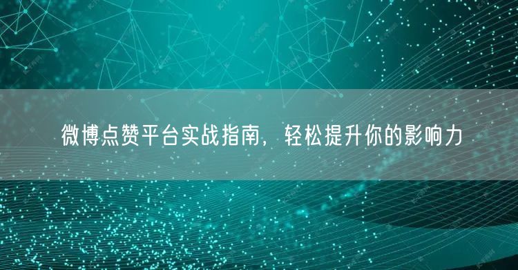 微博点赞平台实战指南，轻松提升你的影响力