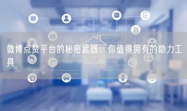 微博点赞平台的秘密武器：你值得拥有的助力工具