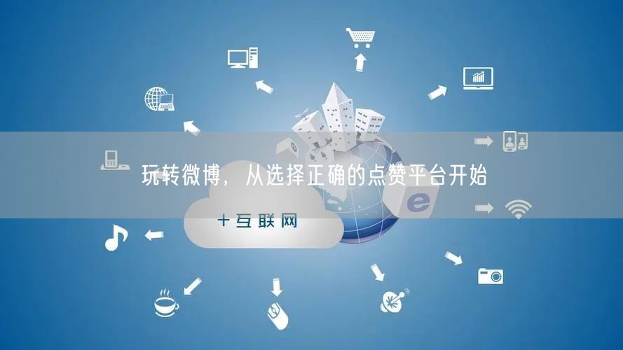 玩转微博，从选择正确的点赞平台开始