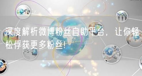 深度解析微博粉丝自助平台，让你轻松俘获更多粉丝!