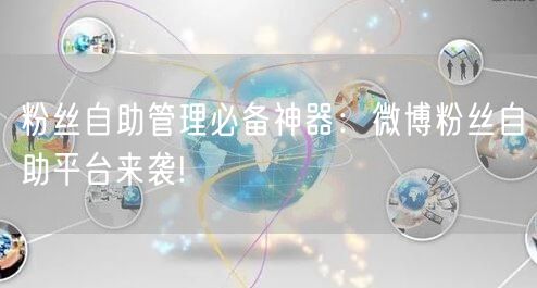粉丝自助管理必备神器：微博粉丝自助平台来袭!