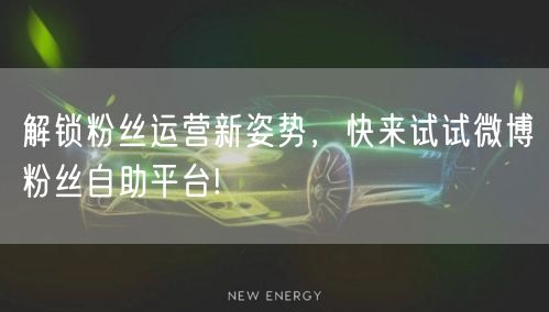 解锁粉丝运营新姿势，快来试试微博粉丝自助平台!