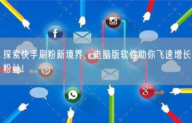 探索快手刷粉新境界，电脑版软件助你飞速增长粉丝！