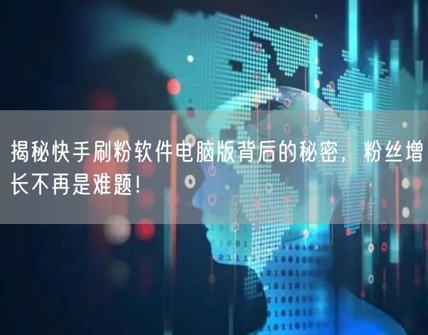 揭秘快手刷粉软件电脑版背后的秘密，粉丝增长不再是难题！