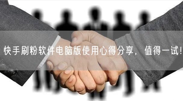 快手刷粉软件电脑版使用心得分享，值得一试！