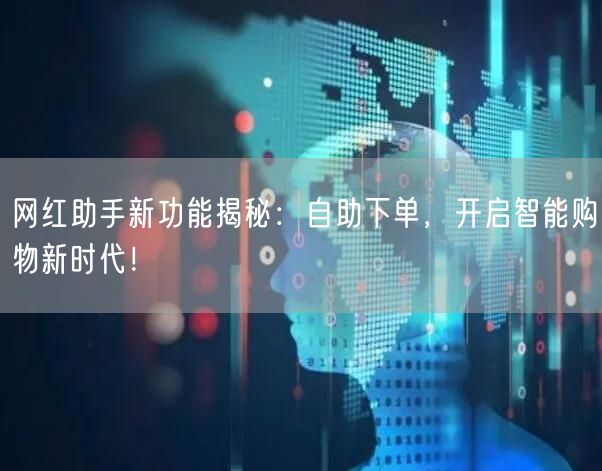 网红助手新功能揭秘:自助下单,开启智能购物新时代!