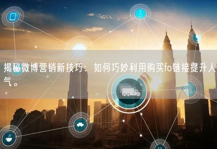 揭秘微博营销新技巧：如何巧妙利用购买fo链接提升人气。