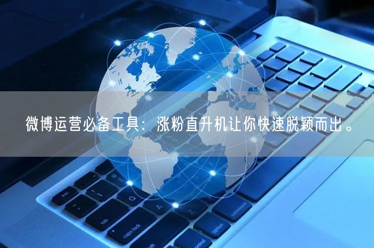 微博运营必备工具：涨粉直升机让你快速脱颖而出。