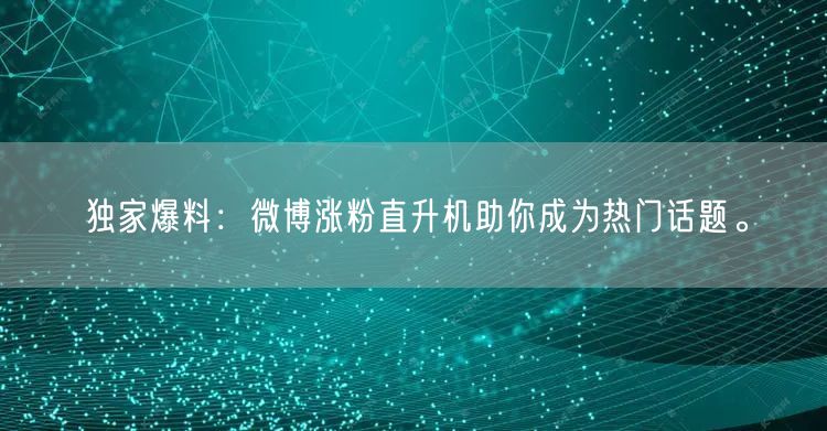 独家爆料：微博涨粉直升机助你成为热门话题。