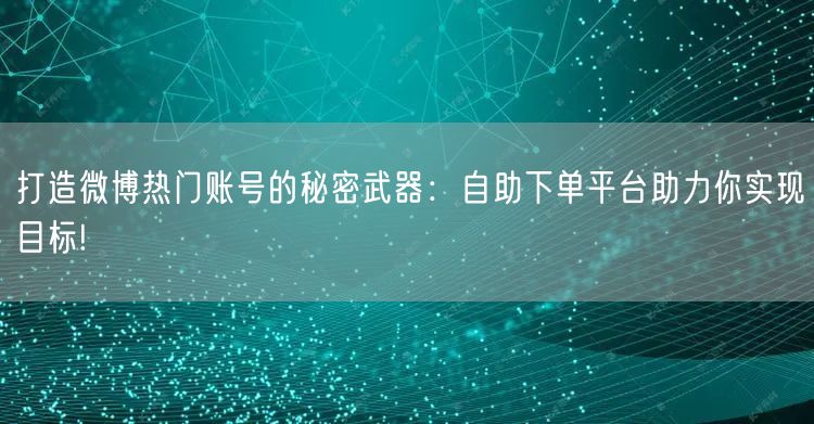 打造微博热门账号的秘密武器：自助下单平台助力你实现目标!