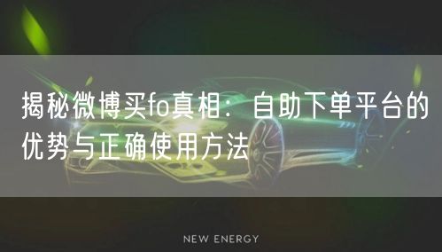 揭秘微博买fo真相：自助下单平台的优势与正确使用方法