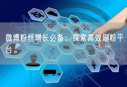 微博粉丝增长必备：探索高效刷粉平台。