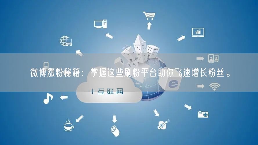 微博涨粉秘籍：掌握这些刷粉平台助你飞速增长粉丝。