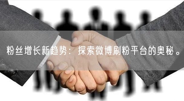 粉丝增长新趋势：探索微博刷粉平台的奥秘。