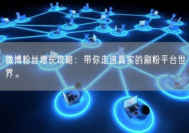 微博粉丝增长攻略：带你走进真实的刷粉平台世界。