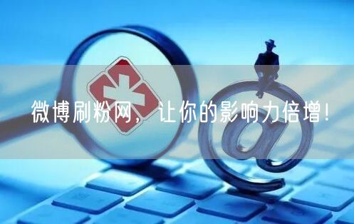 微博刷粉网，让你的影响力倍增！