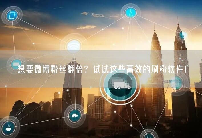 想要微博粉丝翻倍？试试这些高效的刷粉软件！