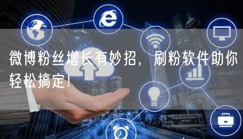 微博粉丝增长有妙招，刷粉软件助你轻松搞定！