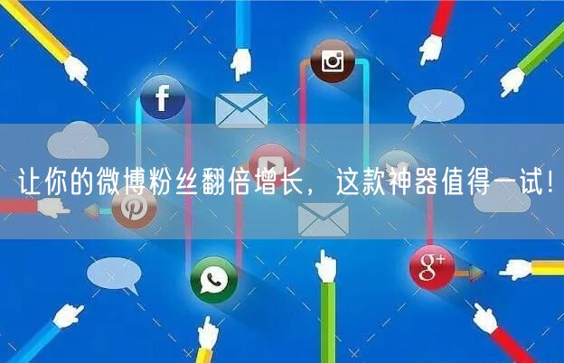 让你的微博粉丝翻倍增长，这款神器值得一试！