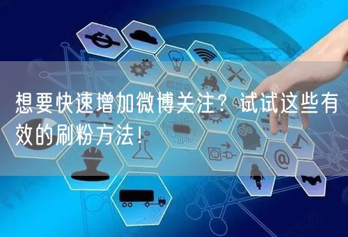 想要快速增加微博关注？试试这些有效的刷粉方法！