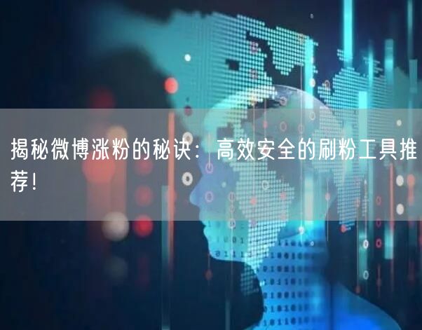 揭秘微博涨粉的秘诀：高效安全的刷粉工具推荐！