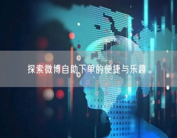 探索微博自助下单的便捷与乐趣。