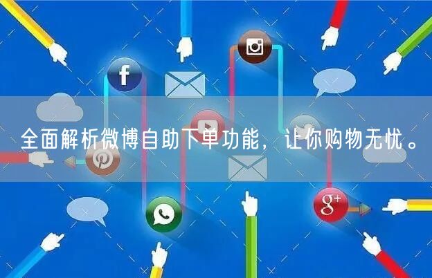 全面解析微博自助下单功能，让你购物无忧。