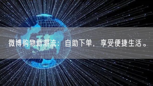 微博购物新潮流：自助下单，享受便捷生活。