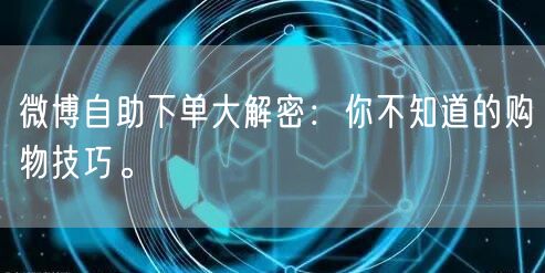 微博自助下单大解密：你不知道的购物技巧。