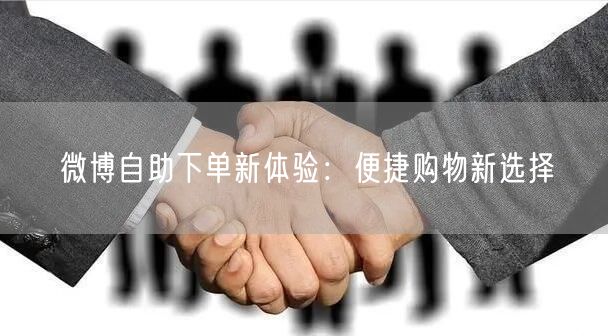 微博自助下单新体验：便捷购物新选择