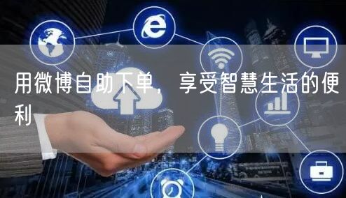 用微博自助下单，享受智慧生活的便利