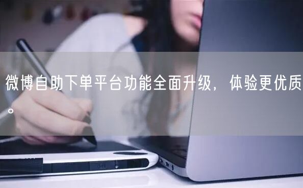 微博自助下单平台功能全面升级，体验更优质。