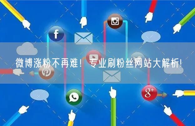 微博涨粉不再难！专业刷粉丝网站大解析!