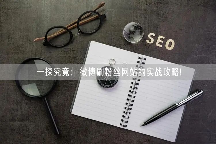 一探究竟：微博刷粉丝网站的实战攻略!