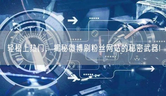 轻松上热门，揭秘微博刷粉丝网站的秘密武器!