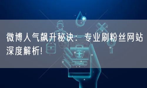 微博人气飙升秘诀：专业刷粉丝网站深度解析!