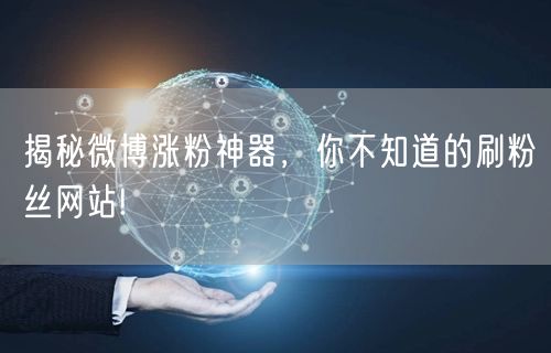 揭秘微博涨粉神器，你不知道的刷粉丝网站!