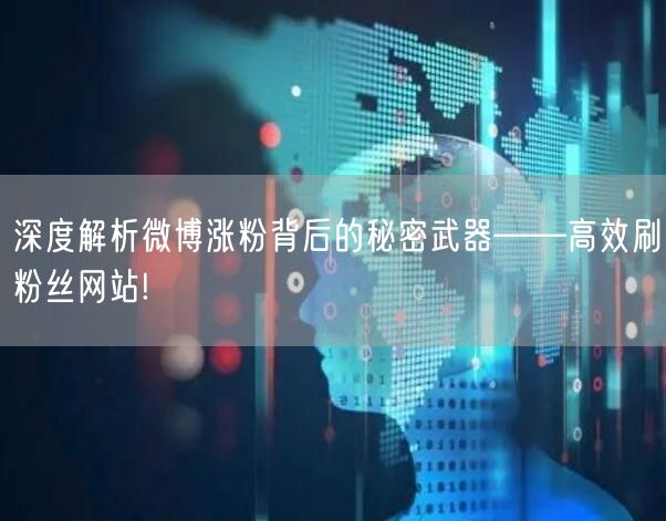 深度解析微博涨粉背后的秘密武器——高效刷粉丝网站!