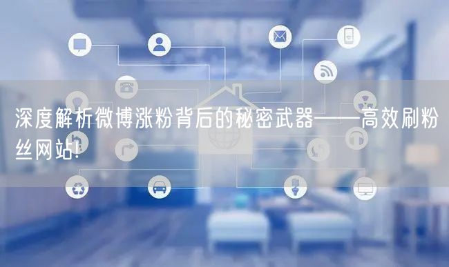 深度解析微博涨粉背后的秘密武器——高效刷粉丝网站!