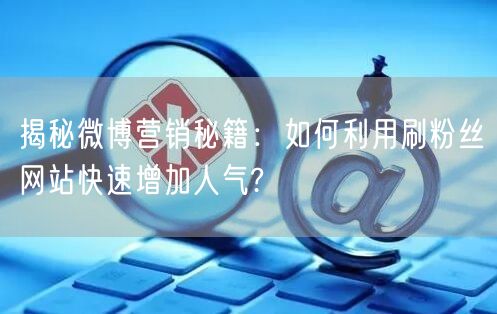 揭秘微博营销秘籍：如何利用刷粉丝网站快速增加人气?