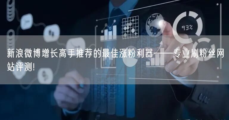 新浪微博增长高手推荐的最佳涨粉利器——专业刷粉丝网站评测!