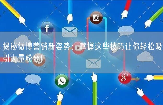 揭秘微博营销新姿势：掌握这些技巧让你轻松吸引大量粉丝!