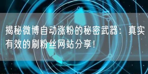 揭秘微博自动涨粉的秘密武器：真实有效的刷粉丝网站分享！