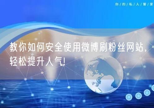 教你如何安全使用微博刷粉丝网站，轻松提升人气!