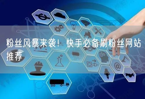 粉丝风暴来袭！快手必备刷粉丝网站推荐