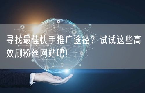 寻找最佳快手推广途径？试试这些高效刷粉丝网站吧！
