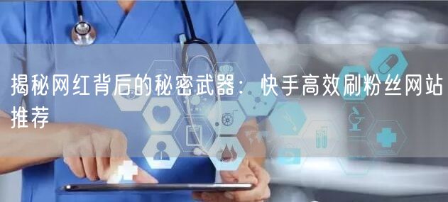 揭秘网红背后的秘密武器：快手高效刷粉丝网站推荐