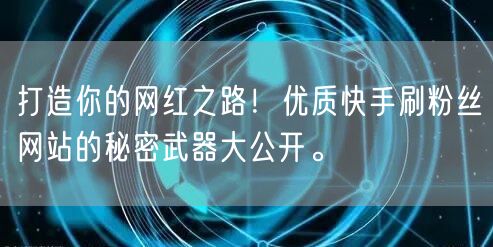 打造你的网红之路！优质快手刷粉丝网站的秘密武器大公开。